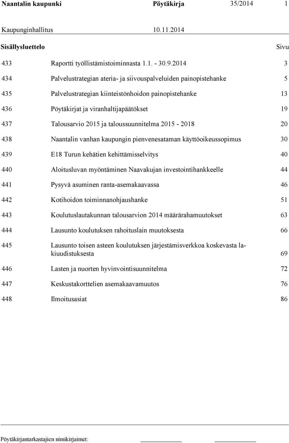 2015 ja taloussuunnitelma 2015-2018 20 438 Naantalin vanhan kaupungin pienvenesataman käyttöoikeussopimus 30 439 E18 Turun kehätien kehittämisselvitys 40 440 Aloitusluvan myöntäminen Naavakujan