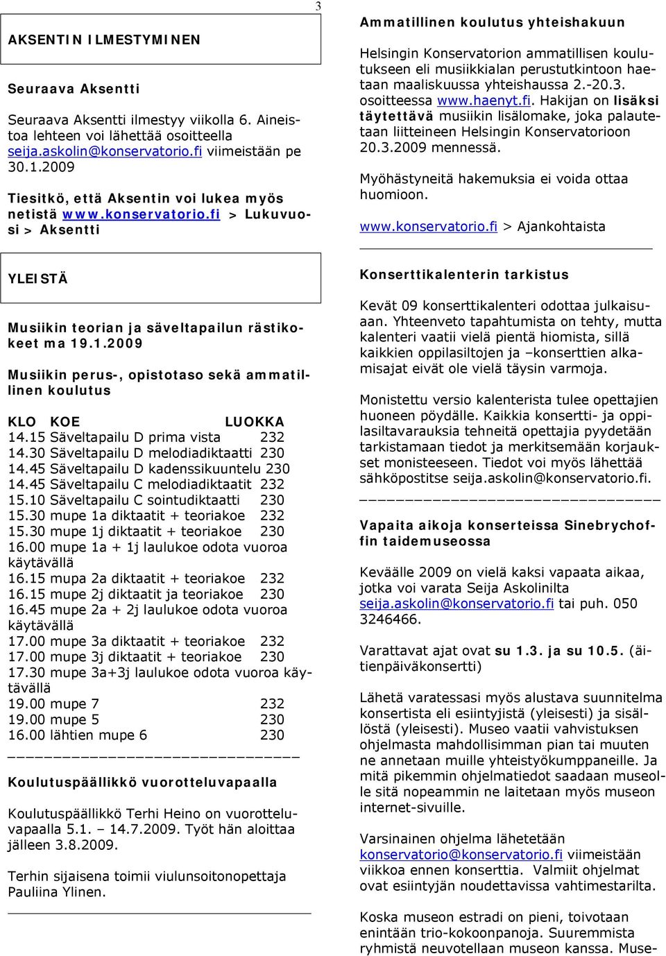 .1.2009 Musiikin perus-, opistotaso sekä ammatillinen koulutus KLO KOE LUOKKA 14.15 Säveltapailu D prima vista 232 14.30 Säveltapailu D melodiadiktaatti 230 14.