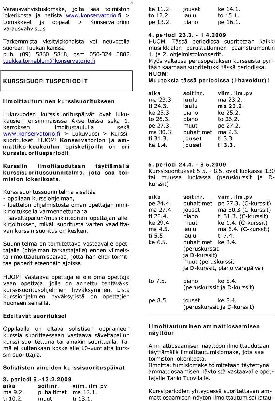 fi KURSSISUORITUSPERIODIT Ilmoittautuminen kurssisuoritukseen Lukuvuoden kurssisuorituspäivät ovat lukukausien ensimmäisissä Aksenteissa sekä 1. kerroksen ilmoitustaululla sekä www.konservatorio.