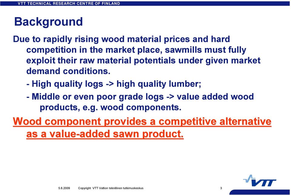 High quality logs > high quality lumber; Middle or even poor grade logs > value added wood products, e.g. wood components.