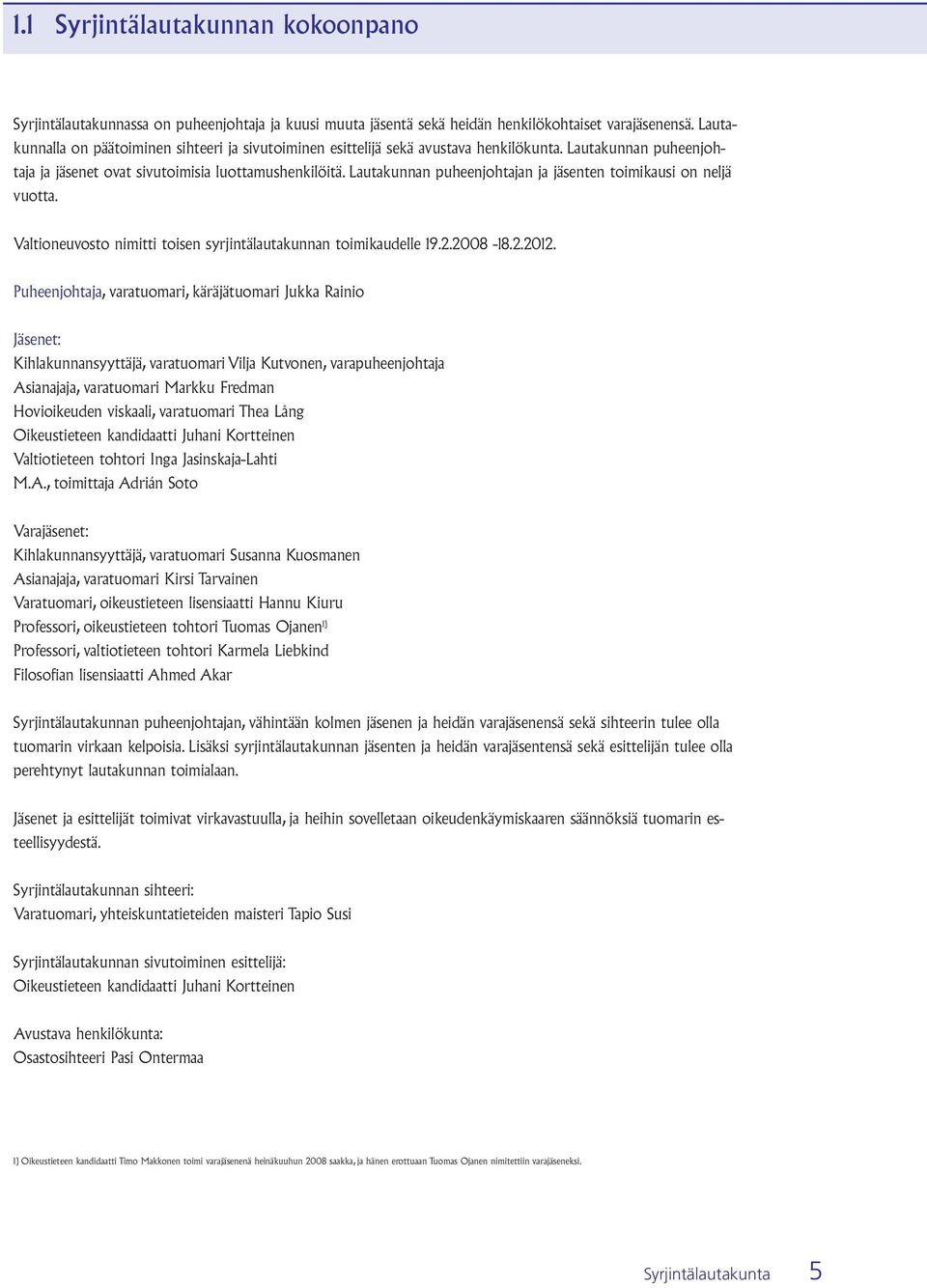 Lautakunnan puheenjohtajan ja jäsenten toimikausi on neljä vuotta. Valtioneuvosto nimitti toisen syrjintälautakunnan toimikaudelle 19.2.2008-18.2.2012.