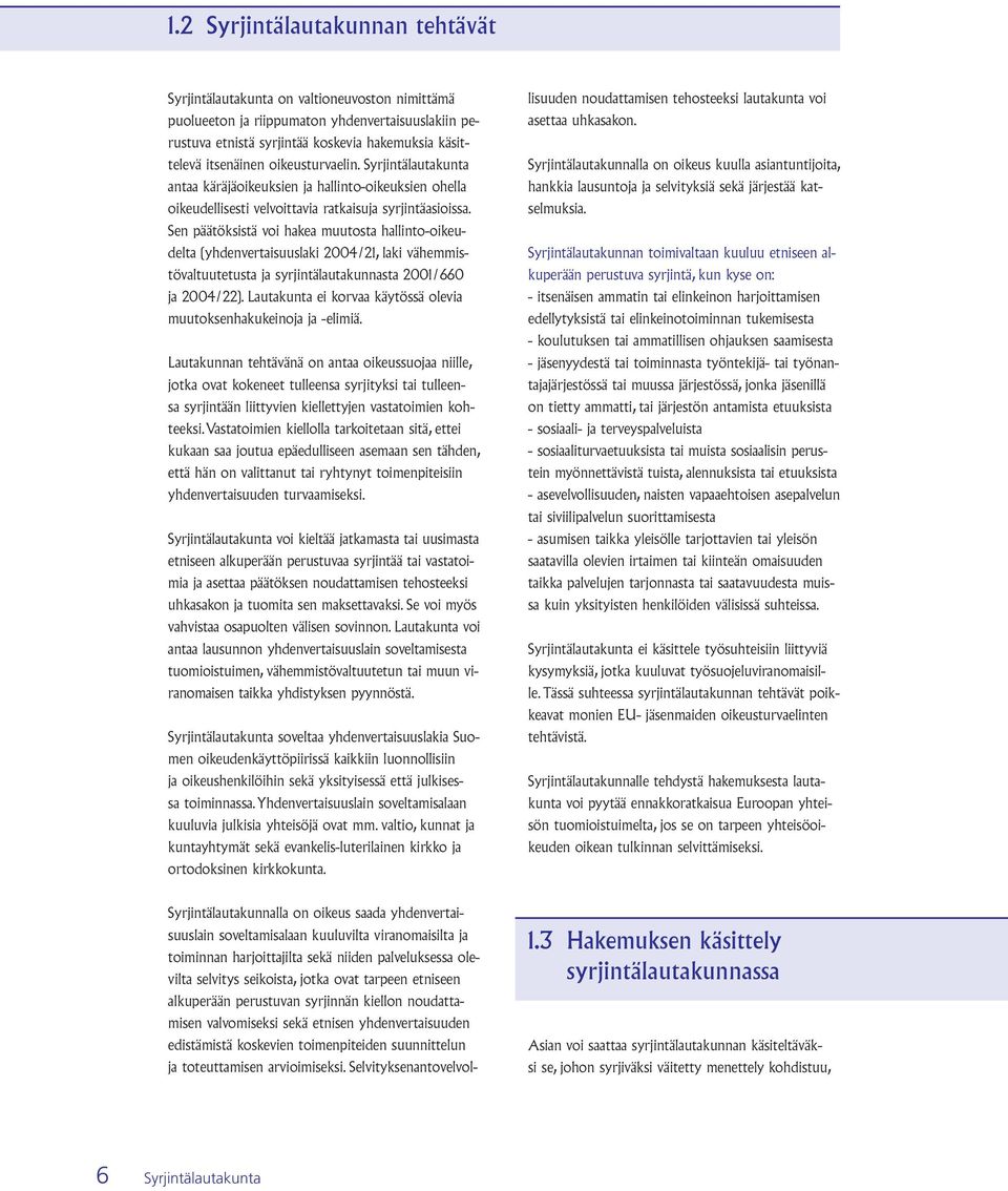Sen päätöksistä voi hakea muutosta hallinto-oikeudelta (yhdenvertaisuuslaki 2004/21, laki vähemmistövaltuutetusta ja syrjintälautakunnasta 2001/660 ja 2004/22).