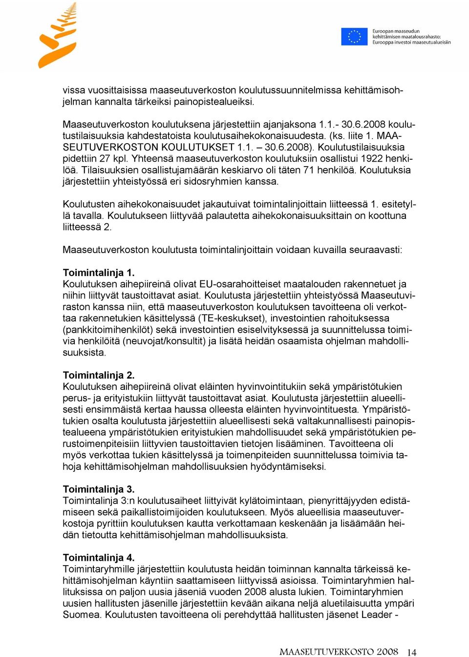 Yhteensä maaseutuverkoston koulutuksiin osallistui 1922 henkilöä. Tilaisuuksien osallistujamäärän keskiarvo oli täten 71 henkilöä. Koulutuksia järjestettiin yhteistyössä eri sidosryhmien kanssa.