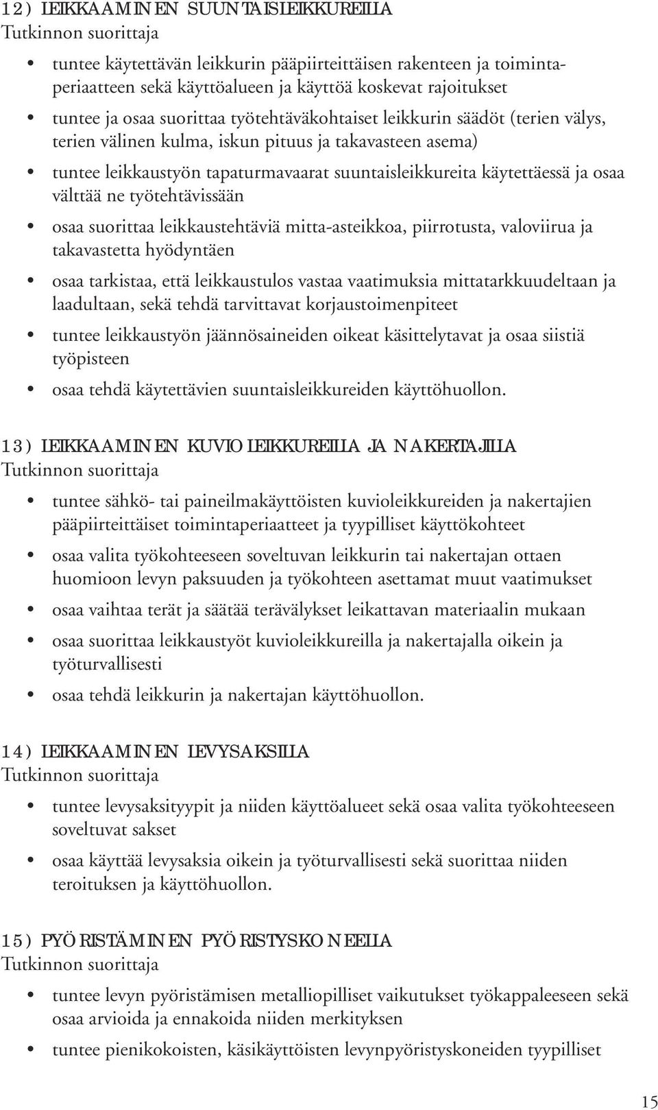 työtehtävissään osaa suorittaa leikkaustehtäviä mitta-asteikkoa, piirrotusta, valoviirua ja takavastetta hyödyntäen osaa tarkistaa, että leikkaustulos vastaa vaatimuksia mittatarkkuudeltaan ja
