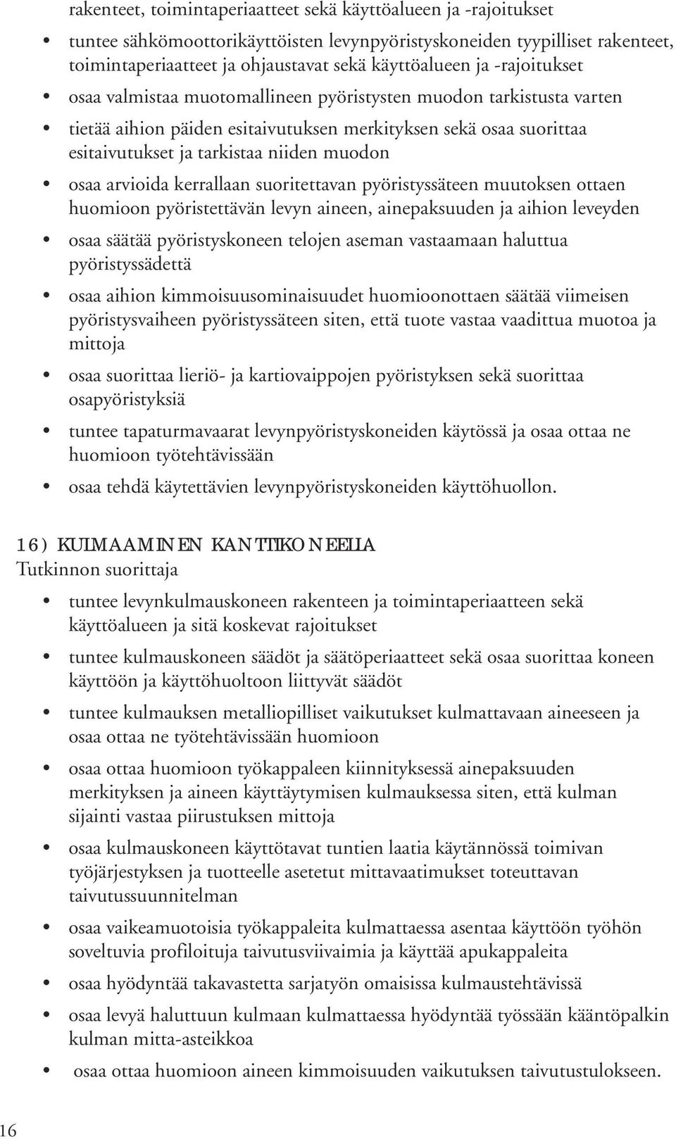 arvioida kerrallaan suoritettavan pyöristyssäteen muutoksen ottaen huomioon pyöristettävän levyn aineen, ainepaksuuden ja aihion leveyden osaa säätää pyöristyskoneen telojen aseman vastaamaan
