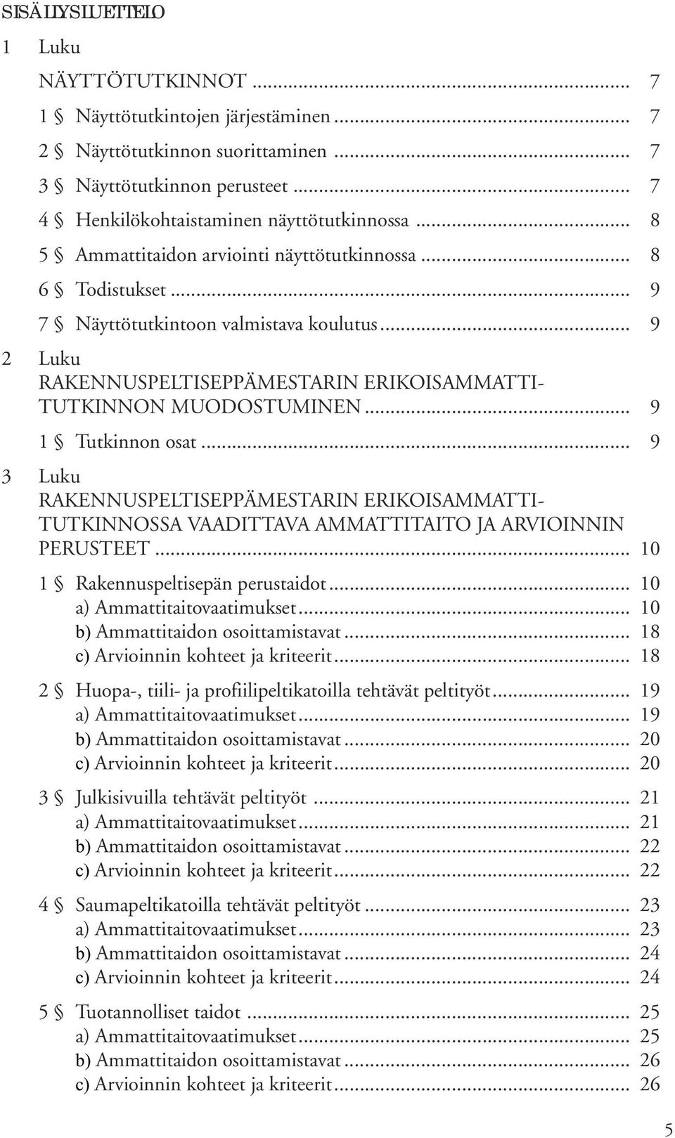 .. 9 1 Tutkinnon osat... 9 3 Luku RAKENNUSPELTISEPPÄMESTARIN ERIKOISAMMATTI- TUTKINNOSSA VAADITTAVA AMMATTITAITO JA ARVIOINNIN PERUSTEET... 10 1 Rakennuspeltisepän perustaidot.