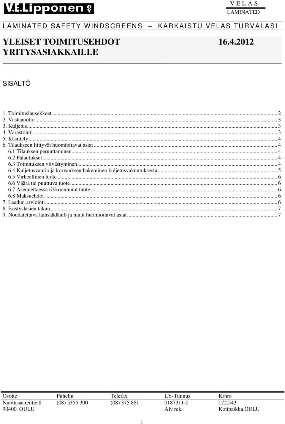 .. 4 6.4 Kuljetusvaurio ja korvauksen hakeminen kuljetusvakuutuksesta... 5 6.5 Virheellinen tuote... 6 6.6 Väärä tai puuttuva tuote... 6 6.7 Asennettaessa rikkoontunut tuote.