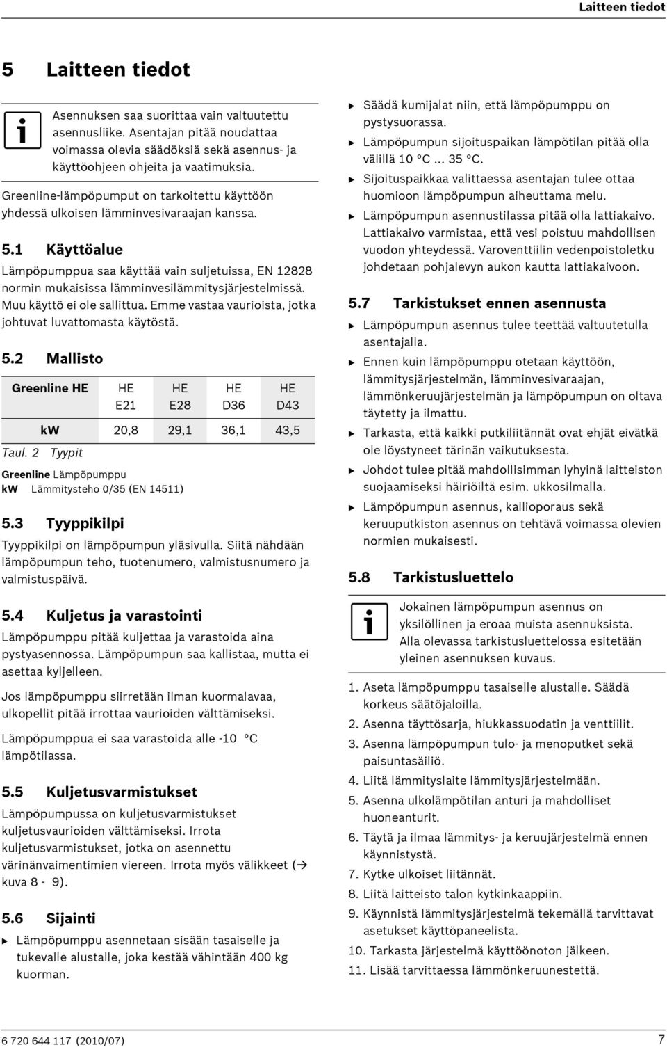 1 Käyttöalue Lämpöpumppua saa käyttää vain suljetuissa, EN 12828 normin mukaisissa lämminvesilämmitysjärjestelmissä. Muu käyttö ei ole sallittua.