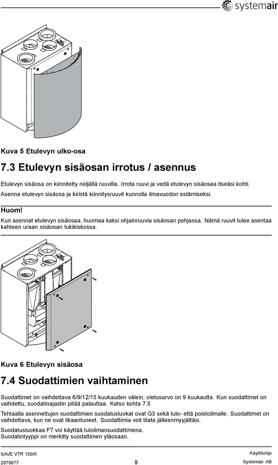 Nämä ruuvit tulee asentaa kahteen uraan sisäosan tukikiskossa. Kuva 6 Etulevyn sisäosa 7.4 Suodattimien vaihtaminen Suodattimet on vaihdettava 6/9/12/15 kuukauden välein, oletusarvo on 9 kuukautta.