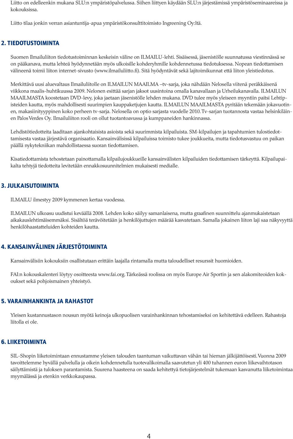 Sisäisessä, jäsenistölle suunnatussa viestinnässä se on pääkanava, mutta lehteä hyödynnetään myös ulkoisille kohderyhmille kohdennetussa tiedotuksessa.