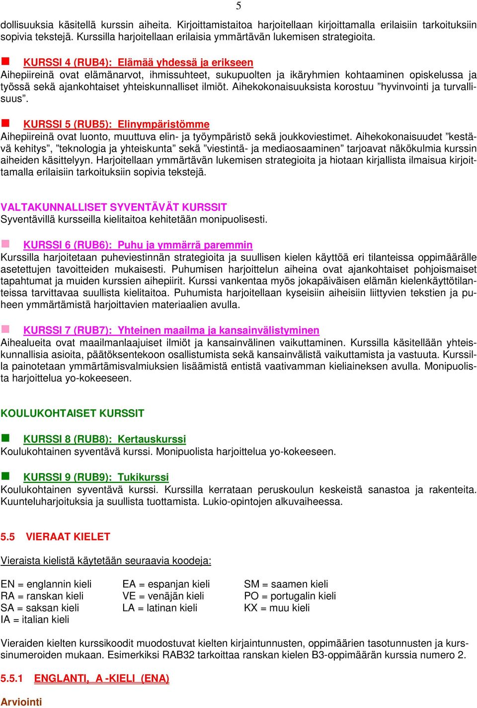 KURSSI 4 (RUB4): Elämää yhdessä ja erikseen Aihepiireinä ovat elämänarvot, ihmissuhteet, sukupuolten ja ikäryhmien kohtaaminen opiskelussa ja työssä sekä ajankohtaiset yhteiskunnalliset ilmiöt.