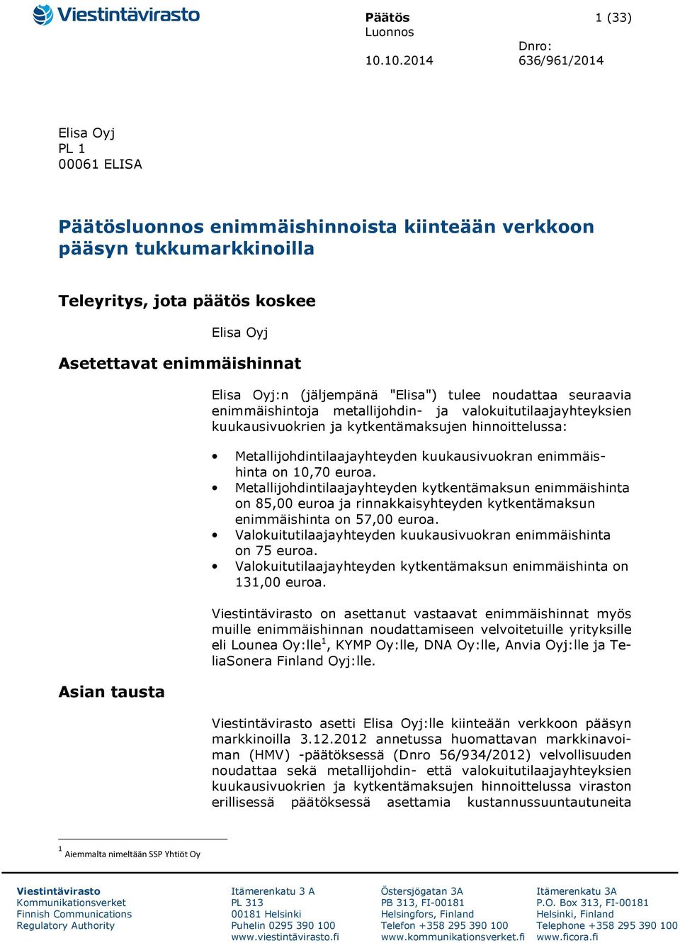 tausta Elisa Oyj:n (jäljempänä "Elisa") tulee noudattaa seuraavia enimmäishintoja metallijohdin- ja valokuitutilaajayhteyksien kuukausivuokrien ja kytkentämaksujen hinnoittelussa: