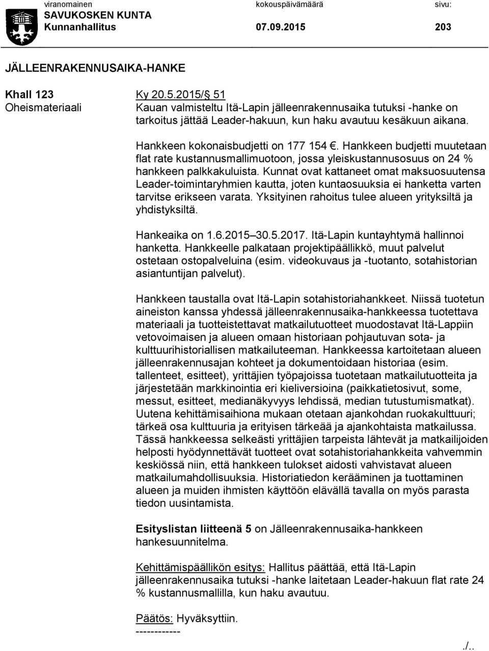 Kunnat ovat kattaneet omat maksuosuutensa Leader-toimintaryhmien kautta, joten kuntaosuuksia ei hanketta varten tarvitse erikseen varata. Yksityinen rahoitus tulee alueen yrityksiltä ja yhdistyksiltä.
