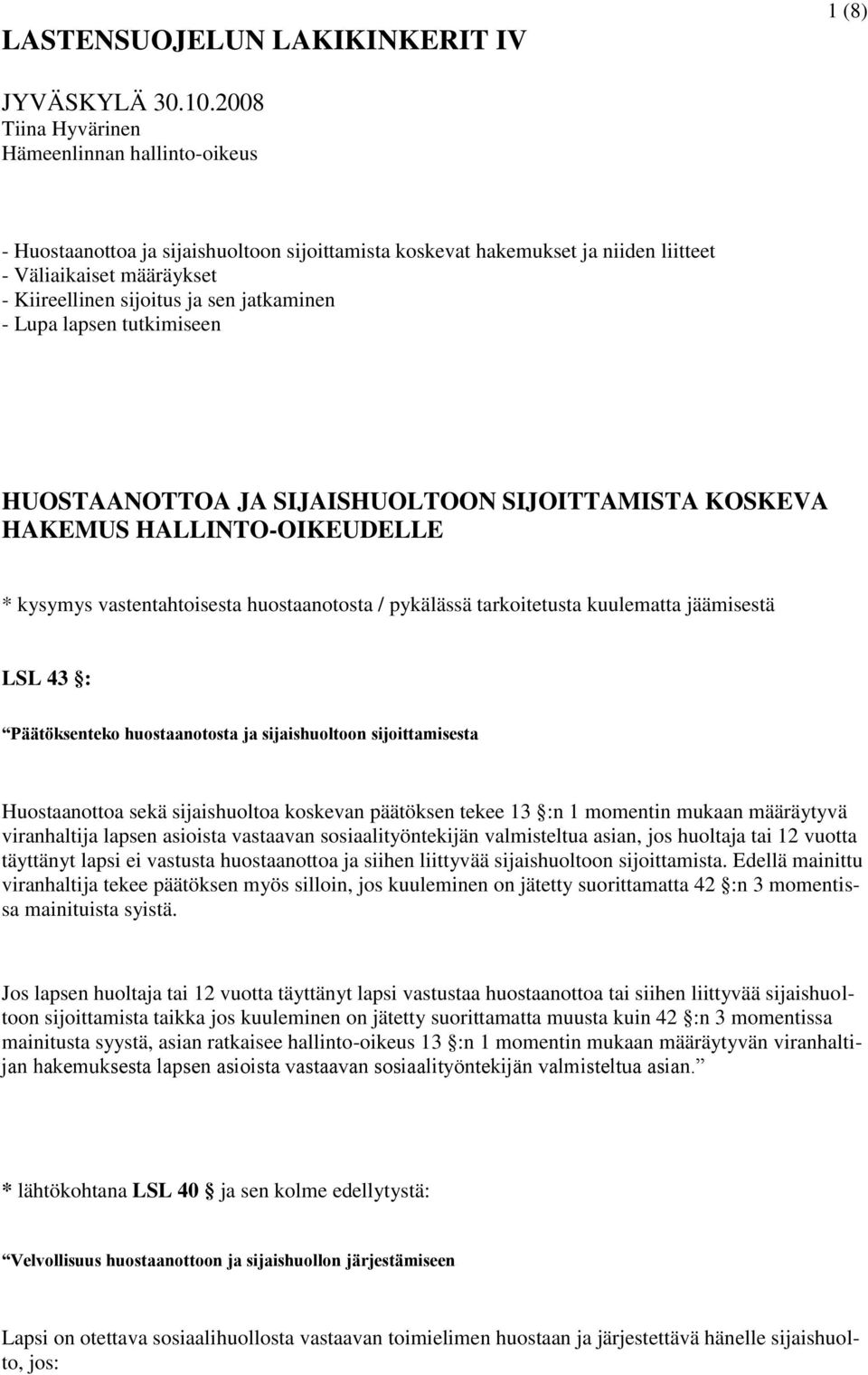 jatkaminen - Lupa lapsen tutkimiseen HUOSTAANOTTOA JA SIJAISHUOLTOON SIJOITTAMISTA KOSKEVA HAKEMUS HALLINTO-OIKEUDELLE * kysymys vastentahtoisesta huostaanotosta / pykälässä tarkoitetusta kuulematta