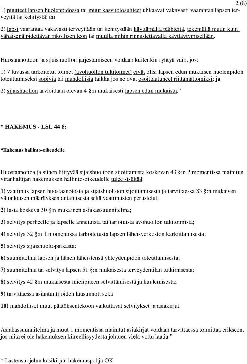 Huostaanottoon ja sijaishuollon järjestämiseen voidaan kuitenkin ryhtyä vain, jos: 1) 7 luvussa tarkoitetut toimet (avohuollon tukitoimet) eivät olisi lapsen edun mukaisen huolenpidon toteuttamiseksi