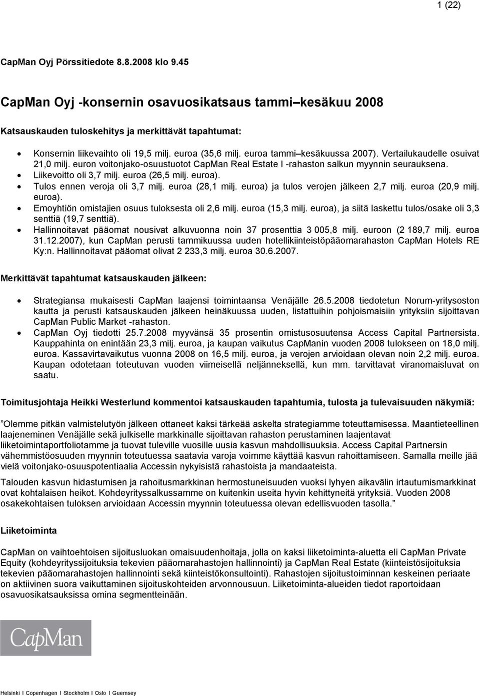 euroa (26,5 milj. euroa). Tulos ennen veroja oli 3,7 milj. euroa (28,1 milj. euroa) ja tulos verojen jälkeen 2,7 milj. euroa (20,9 milj. euroa). Emoyhtiön omistajien osuus tuloksesta oli 2,6 milj.