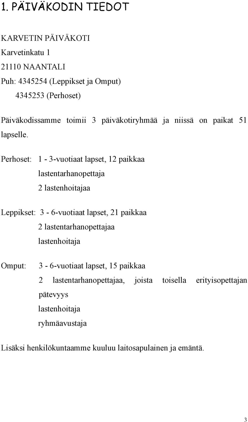 Perhoset: 1-3-vuotiaat lapset, 12 paikkaa lastentarhanopettaja 2 lastenhoitajaa Leppikset: 3-6-vuotiaat lapset, 21 paikkaa 2