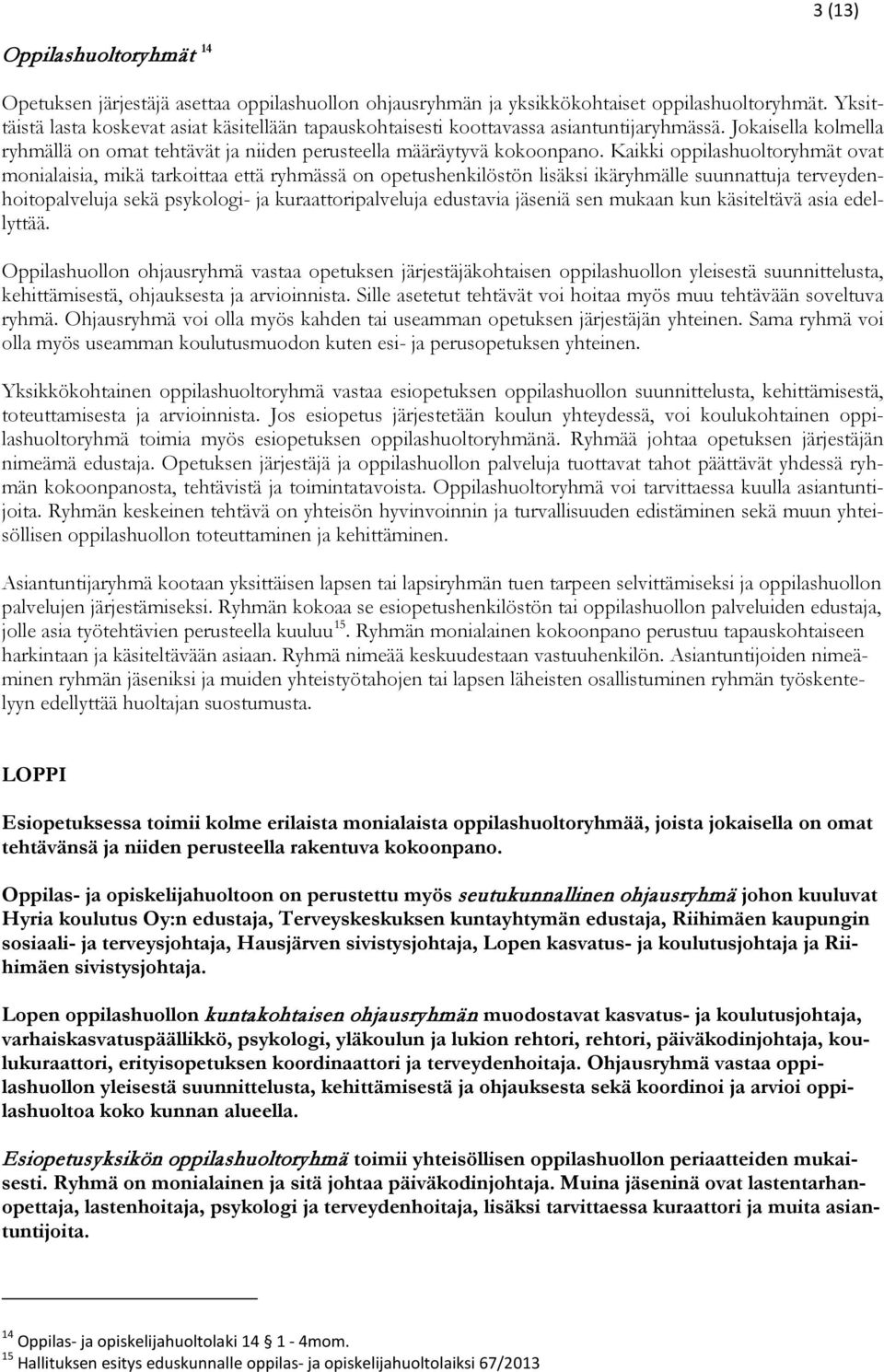 Kaikki oppilashuoltoryhmät ovat monialaisia, mikä tarkoittaa että ryhmässä on opetushenkilöstön lisäksi ikäryhmälle suunnattuja terveydenhoitopalveluja sekä psykologi- ja kuraattoripalveluja