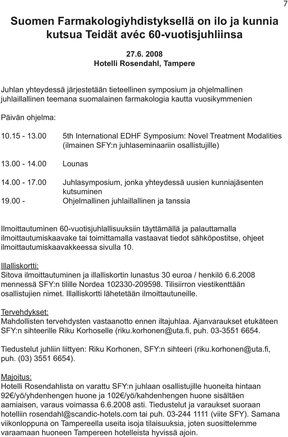 2008 Hotelli Rosendahl, Tampere Juhlan yhteydessä järjestetään tieteellinen symposium ja ohjelmallinen juhlaillallinen teemana suomalainen farmakologia kautta vuosikymmenien Päivän ohjelma: 10.15-13.