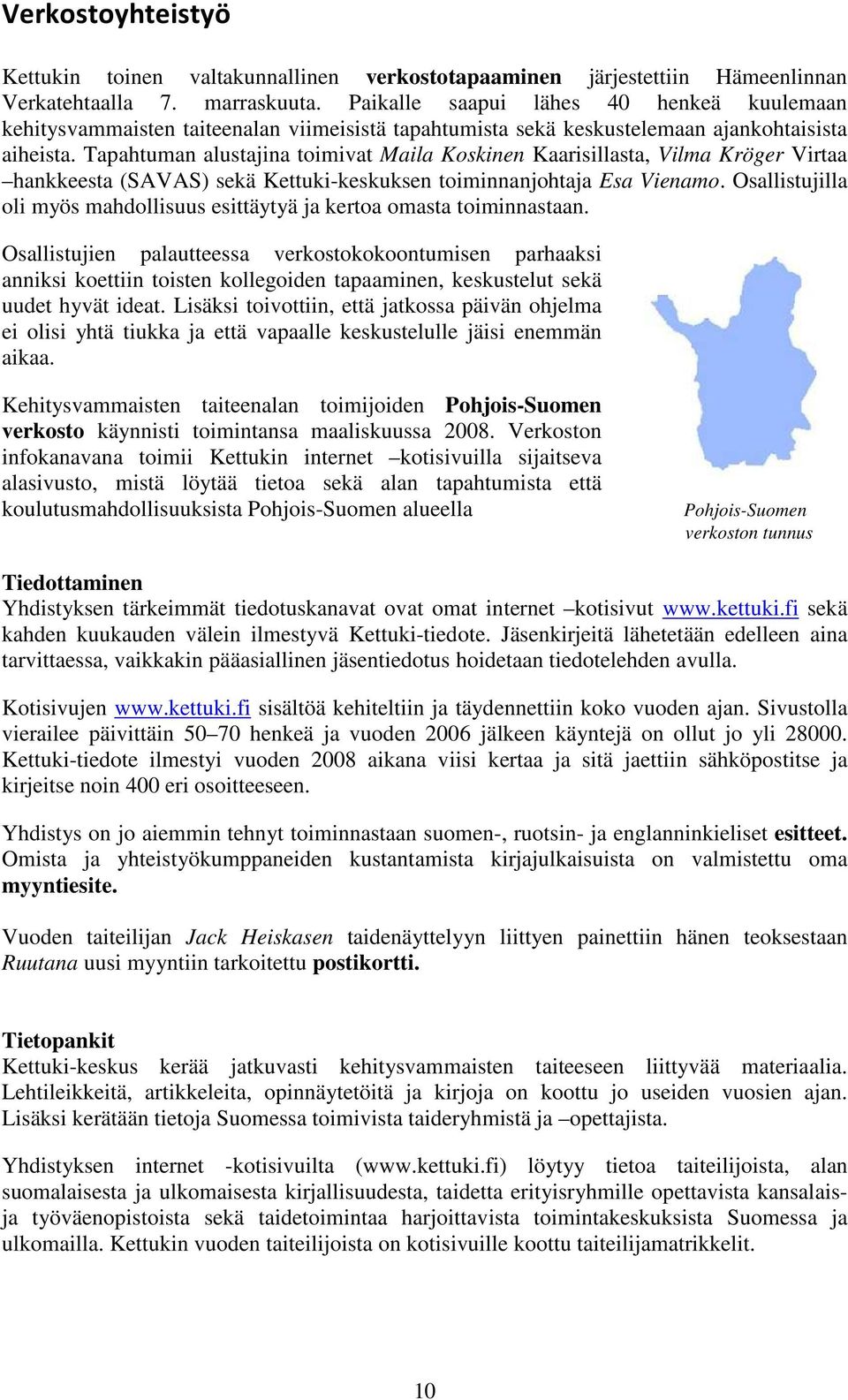 Tapahtuman alustajina toimivat Maila Koskinen Kaarisillasta, Vilma Kröger Virtaa hankkeesta (SAVAS) sekä Kettuki-keskuksen toiminnanjohtaja Esa Vienamo.