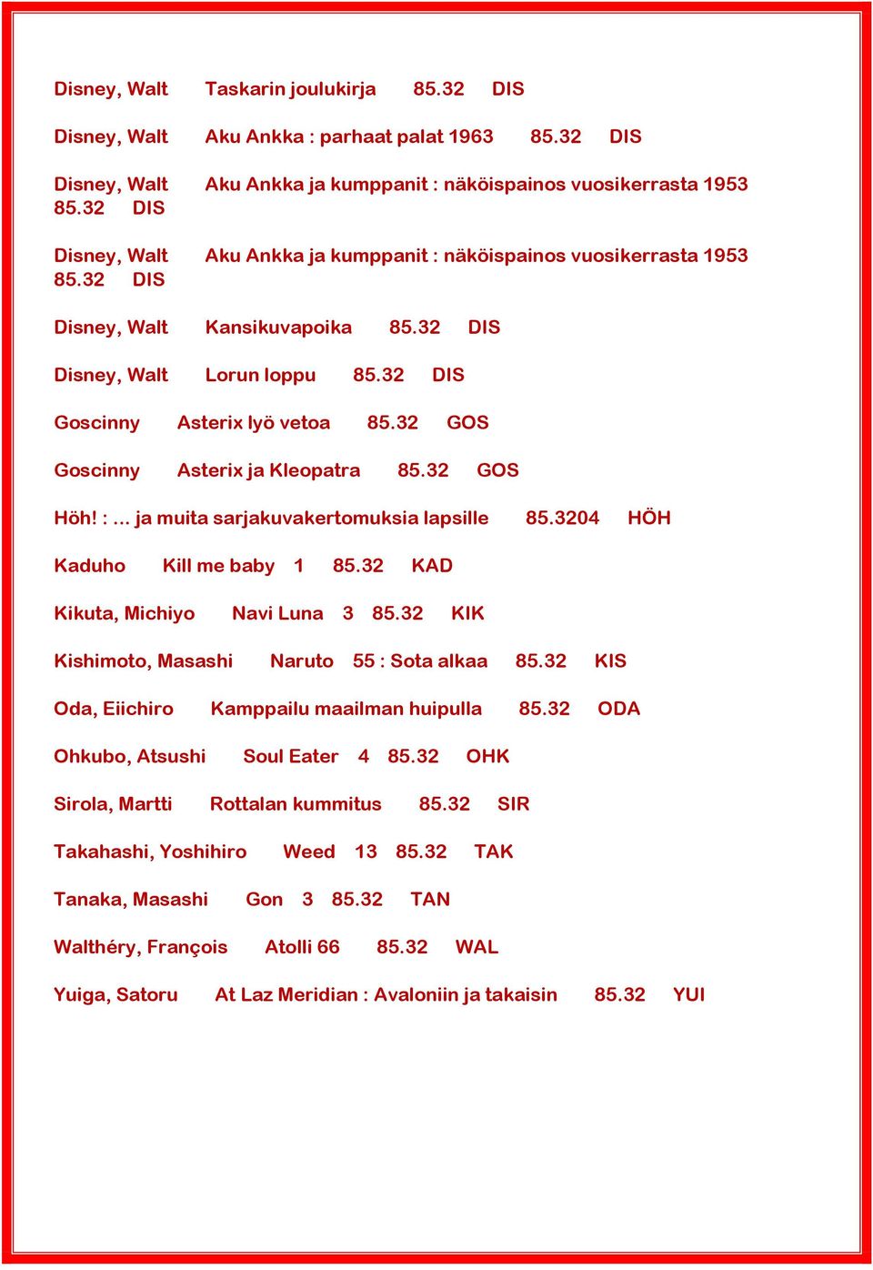32 GOS Goscinny Asterix ja Kleopatra 85.32 GOS Höh! :... ja muita sarjakuvakertomuksia lapsille 85.3204 HÖH Kaduho Kill me baby 1 85.32 KAD Kikuta, Michiyo Navi Luna 3 85.