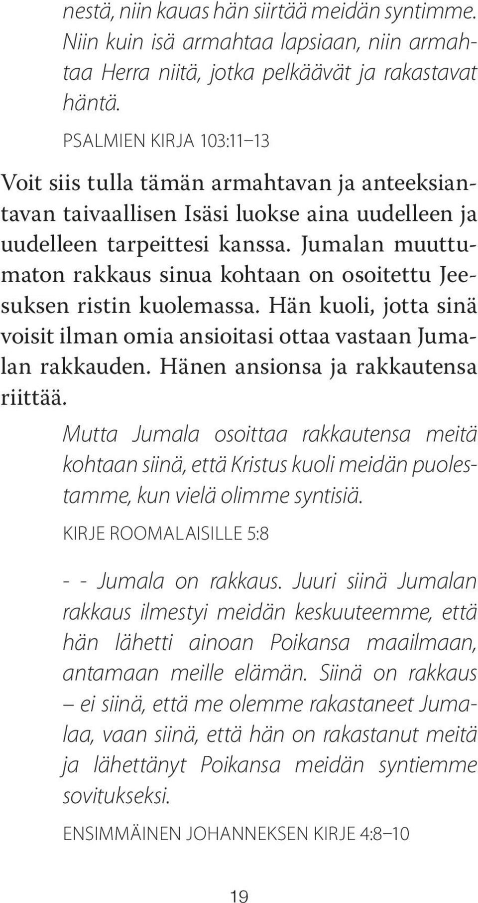 Jumalan muuttumaton rakkaus sinua kohtaan on osoitettu Jeesuksen ristin kuolemassa. Hän kuoli, jotta sinä voisit ilman omia ansioitasi ottaa vastaan Jumalan rakkauden.