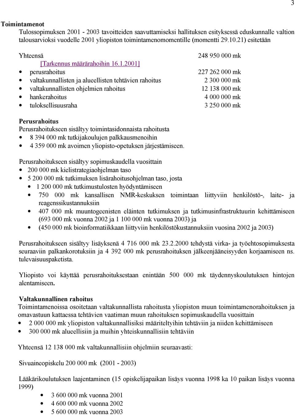 rahoitus 12 138 000 mk hankerahoitus 4 000 000 mk tuloksellisuusraha 3 250 000 mk Perusrahoitus Perusrahoitukseen sisältyy toimintasidonnaista rahoitusta 8 394 000 mk tutkijakoulujen palkkausmenoihin