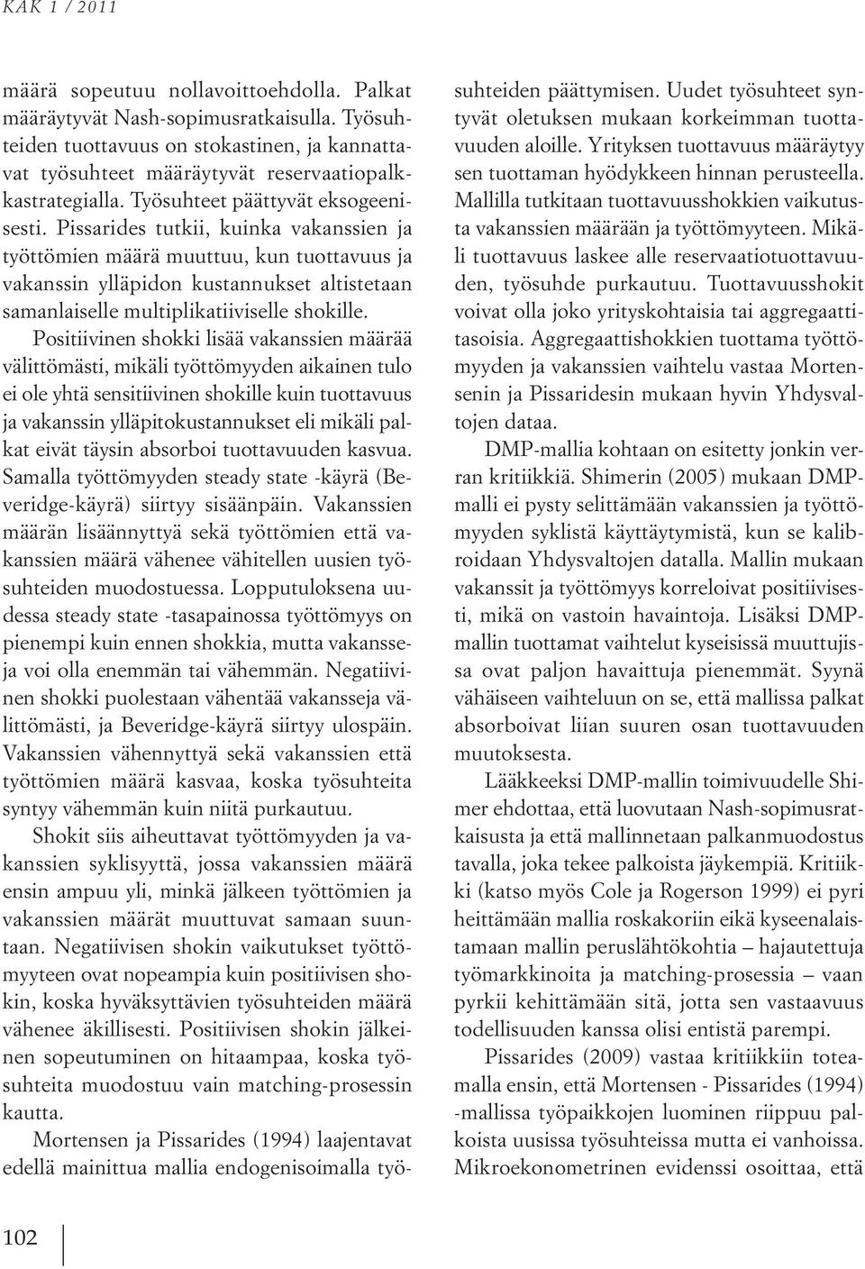 Pissarides tutkii, kuinka vakanssien ja työttömien määrä muuttuu, kun tuottavuus ja vakanssin ylläpidon kustannukset altistetaan samanlaiselle multiplikatiiviselle shokille.
