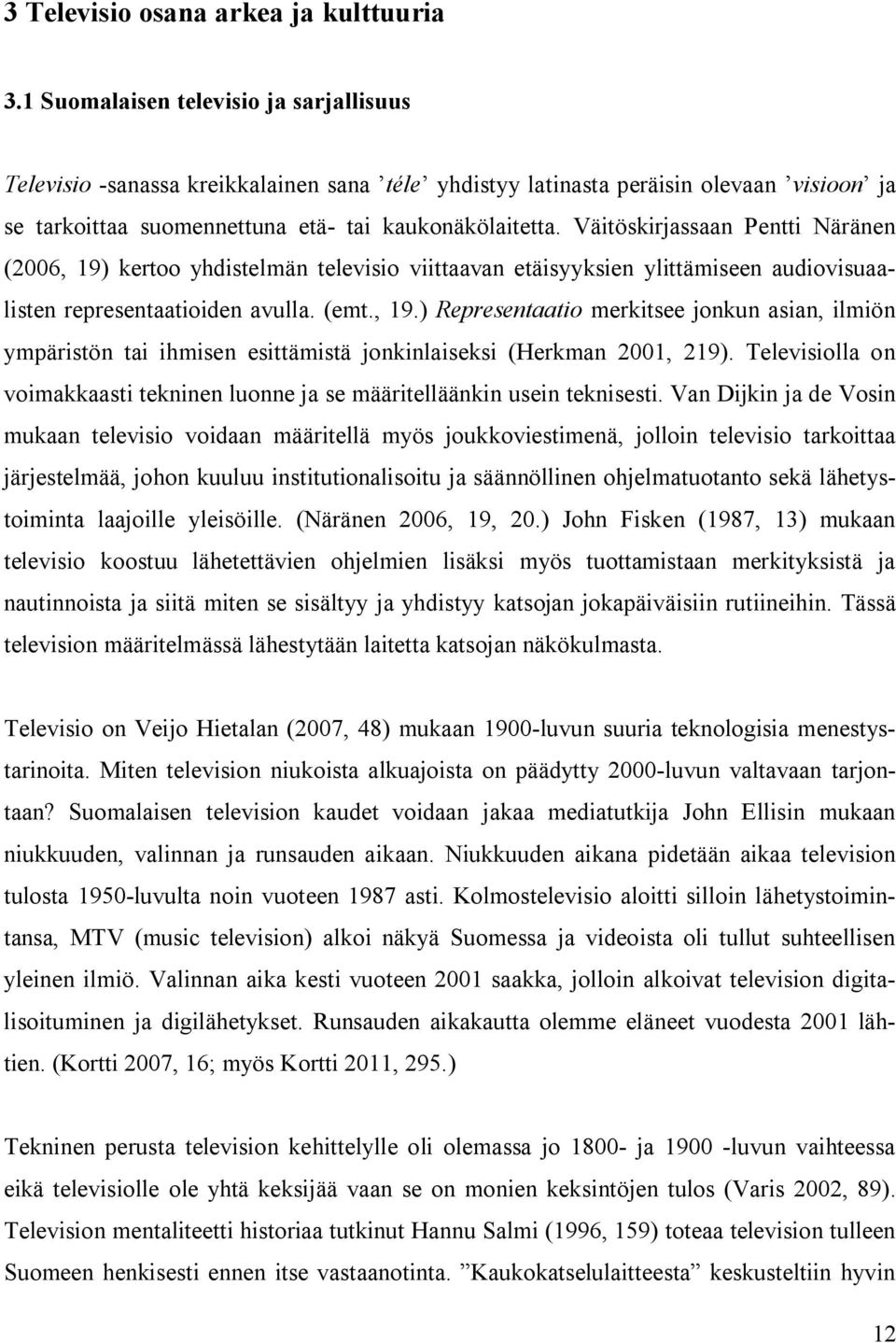 Väitöskirjassaan Pentti Näränen (2006, 19) kertoo yhdistelmän televisio viittaavan etäisyyksien ylittämiseen audiovisuaalisten representaatioiden avulla. (emt., 19.) Representaatio merkitsee jonkun asian, ilmiön ympäristön tai ihmisen esittämistä jonkinlaiseksi (Herkman 2001, 219).
