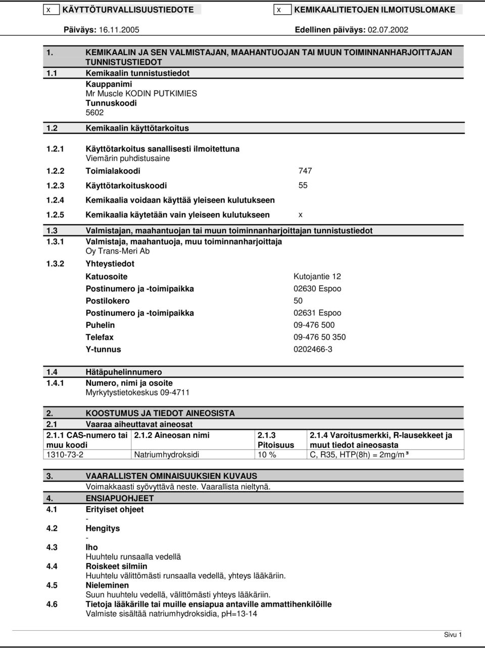 2 Kemikaalin käyttötarkoitus 1.2.1 Käyttötarkoitus sanallisesti ilmoitettuna Viemärin puhdistusaine 1.2.2 Toimialakoodi 747 1.2.3 Käyttötarkoituskoodi 55 1.2.4 Kemikaalia voidaan käyttää yleiseen kulutukseen 1.