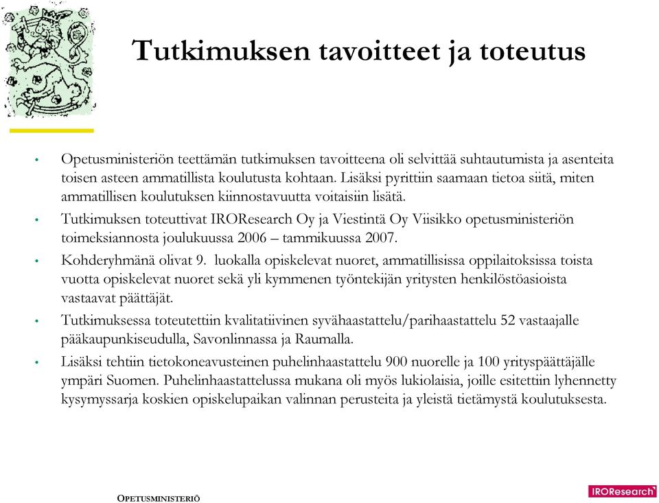 Tutkimuksen toteuttivat IROResearch Oy ja Viestintä Oy Viisikko opetusministeriön toimeksiannosta joulukuussa 2006 tammikuussa 2007. Kohderyhmänä olivat 9.