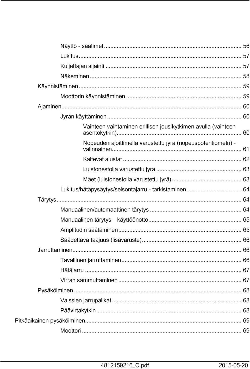 .. 62 Luistonestolla varustettu jyrä... 63 Mäet (luistonestolla varustettu jyrä)... 63 Lukitus/hätäpysäytys/seisontajarru - tarkistaminen... 64 Tärytys... 64 Manuaalinen/automaattinen tärytys.