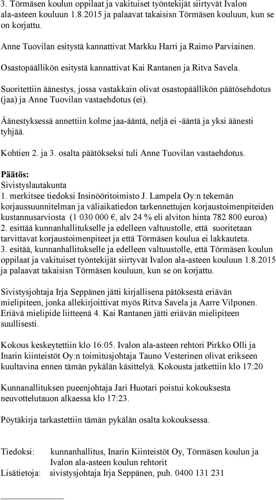 Suoritettiin äänestys, jossa vastakkain olivat osastopäällikön päätösehdotus (jaa) ja Anne Tuovilan vastaehdotus (ei). Äänestyksessä annettiin kolme jaa-ääntä, neljä ei -ääntä ja yksi äänesti tyhjää.