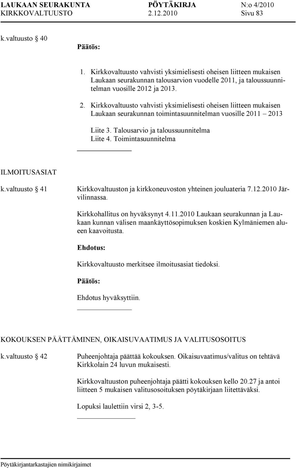 11, ja taloussuunnitelman vuosille 2012 ja 2013. 2. Kirkkovaltuusto vahvisti yksimielisesti oheisen liitteen mukaisen Laukaan seurakunnan toimintasuunnitelman vuosille 2011 2013 Liite 3.