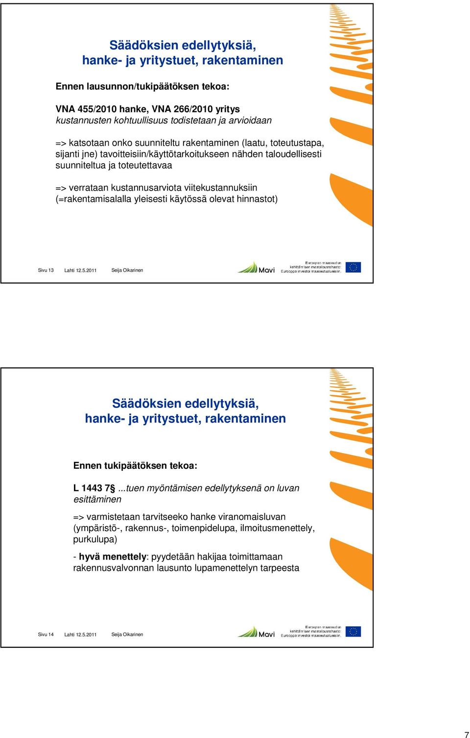 viitekustannuksiin (=rakentamisalalla yleisesti käytössä olevat hinnastot) Sivu 13 Lahti 12.5.2011 Säädöksien edellytyksiä, hanke- ja yritystuet, rakentaminen Ennen tukipäätöksen tekoa: L 1443 7.