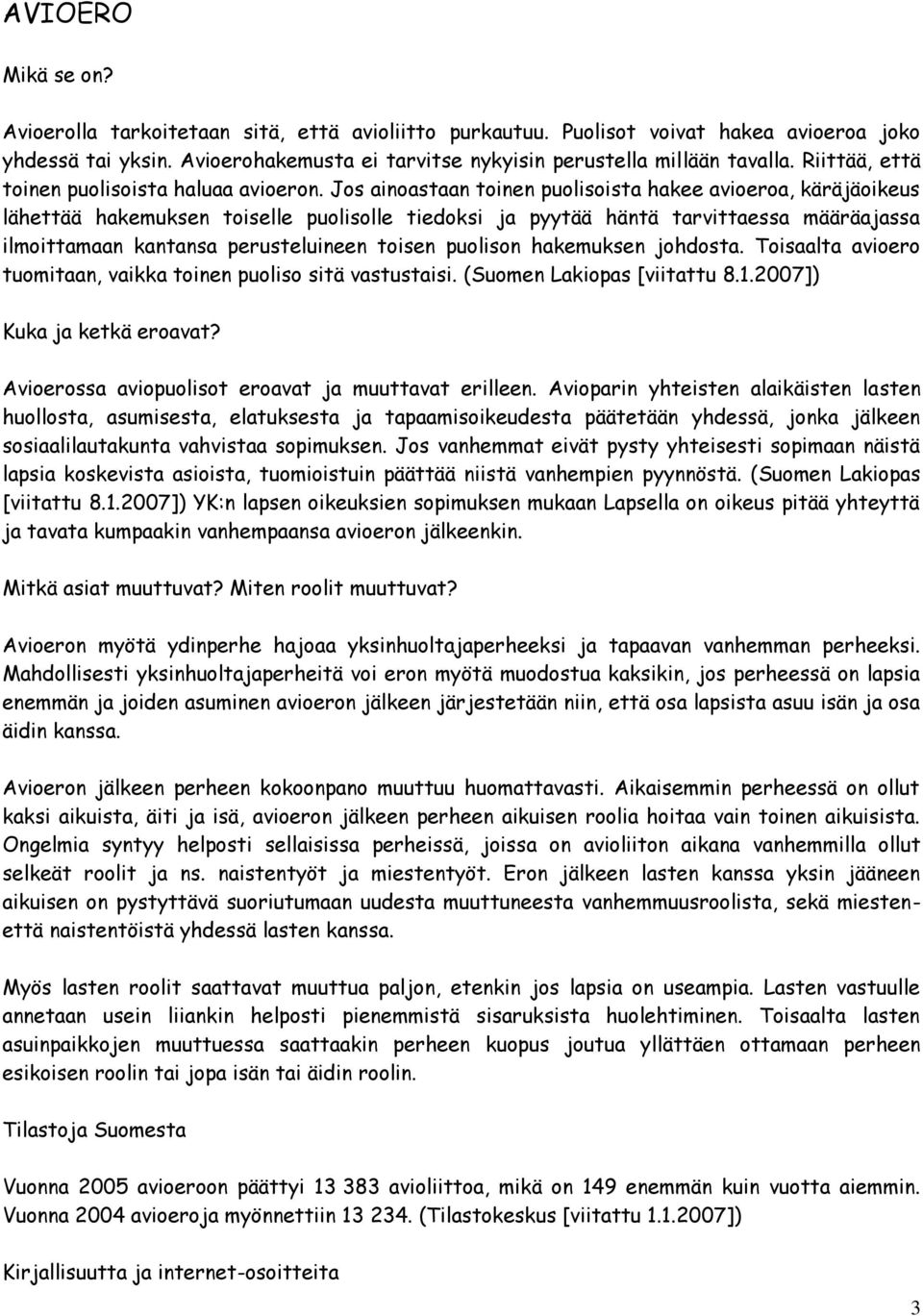 Jos ainoastaan toinen puolisoista hakee avioeroa, käräjäoikeus lähettää hakemuksen toiselle puolisolle tiedoksi ja pyytää häntä tarvittaessa määräajassa ilmoittamaan kantansa perusteluineen toisen