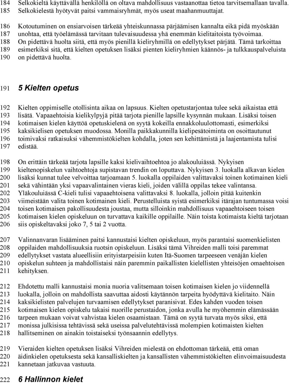 Kotoutuminen on ensiarvoisen tärkeää yhteiskunnassa pärjäämisen kannalta eikä pidä myöskään unohtaa, että työelämässä tarvitaan tulevaisuudessa yhä enemmän kielitaitoista työvoimaa.