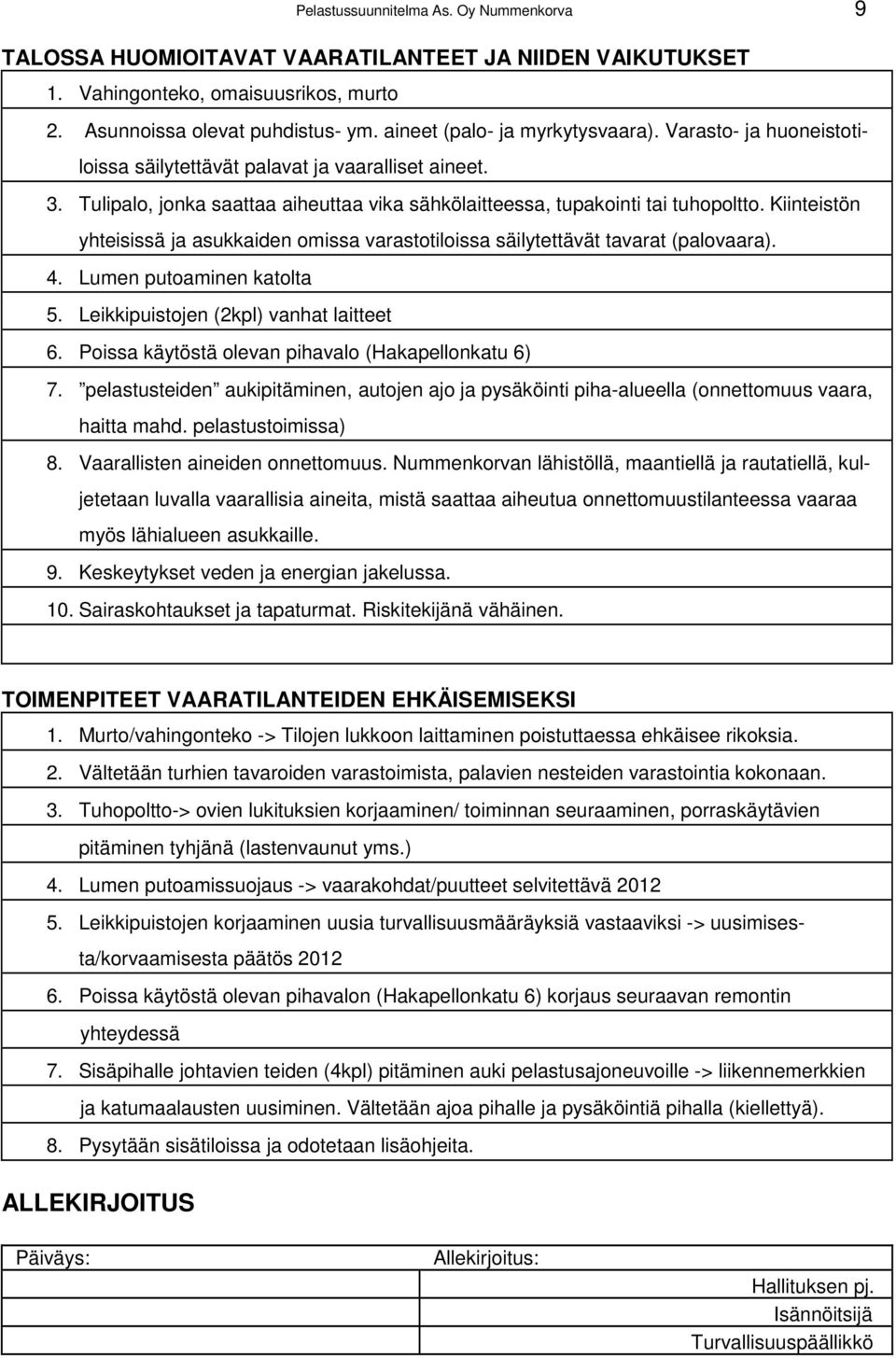 Kiinteistön yhteisissä ja asukkaiden omissa varastotiloissa säilytettävät tavarat (palovaara). 4. Lumen putoaminen katolta 5. Leikkipuistojen (2kpl) vanhat laitteet 6.