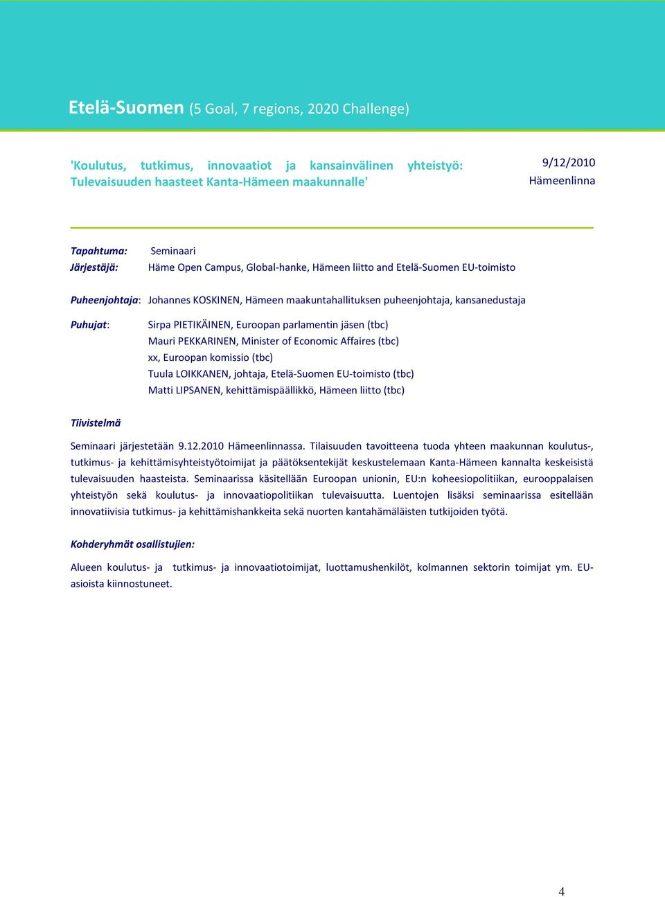 parlamentin jäsen (tbc) Mauri PEKKARINEN, Minister of Economic Affaires (tbc) xx, Euroopan komissio (tbc) Tuula LOIKKANEN, johtaja, Etelä-Suomen EU-toimisto (tbc) Matti LIPSANEN, kehittämispäällikkö,