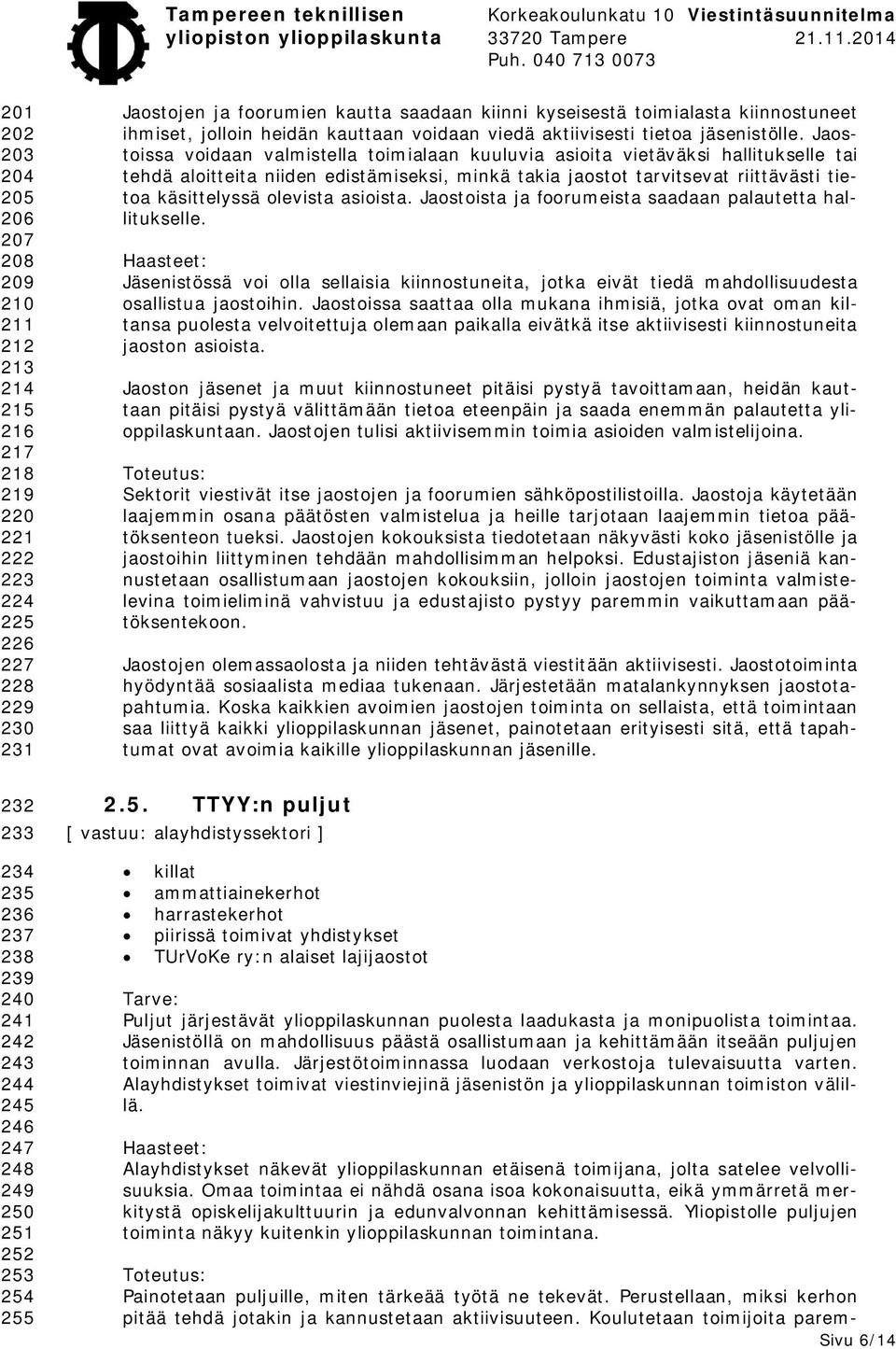 Jaostoissa voidaan valmistella toimialaan kuuluvia asioita vietäväksi hallitukselle tai tehdä aloitteita niiden edistämiseksi, minkä takia jaostot tarvitsevat riittävästi tietoa käsittelyssä olevista