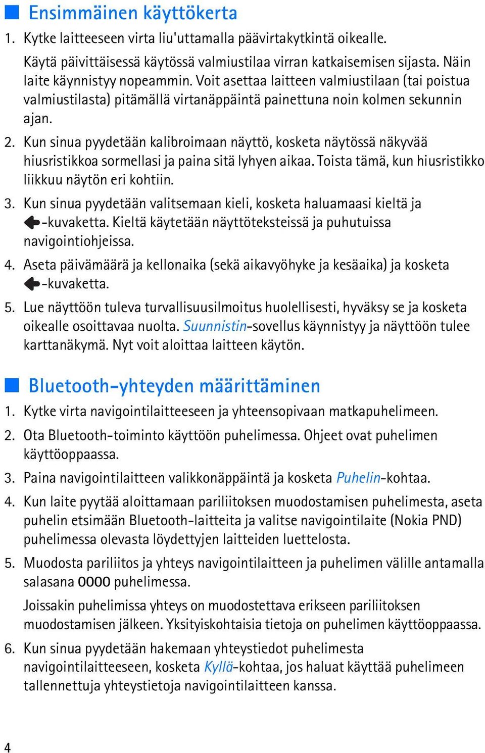 Kun sinua pyydetään kalibroimaan näyttö, kosketa näytössä näkyvää hiusristikkoa sormellasi ja paina sitä lyhyen aikaa. Toista tämä, kun hiusristikko liikkuu näytön eri kohtiin. 3.