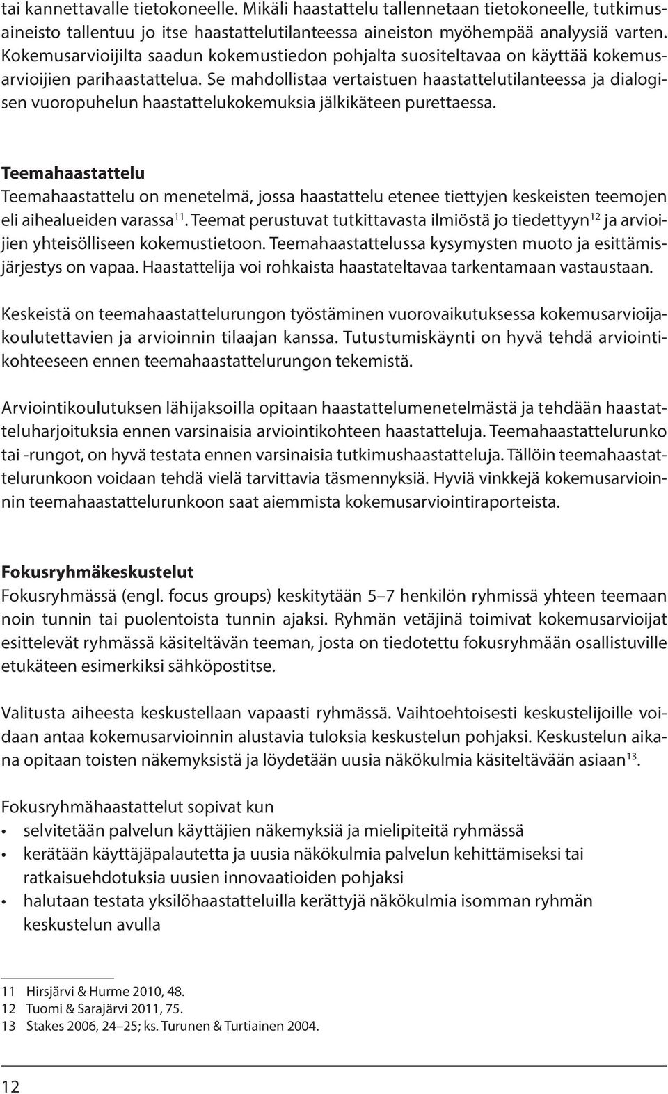 Se mahdollistaa vertaistuen haastattelutilanteessa ja dialogisen vuoropuhelun haastattelukokemuksia jälkikäteen purettaessa.