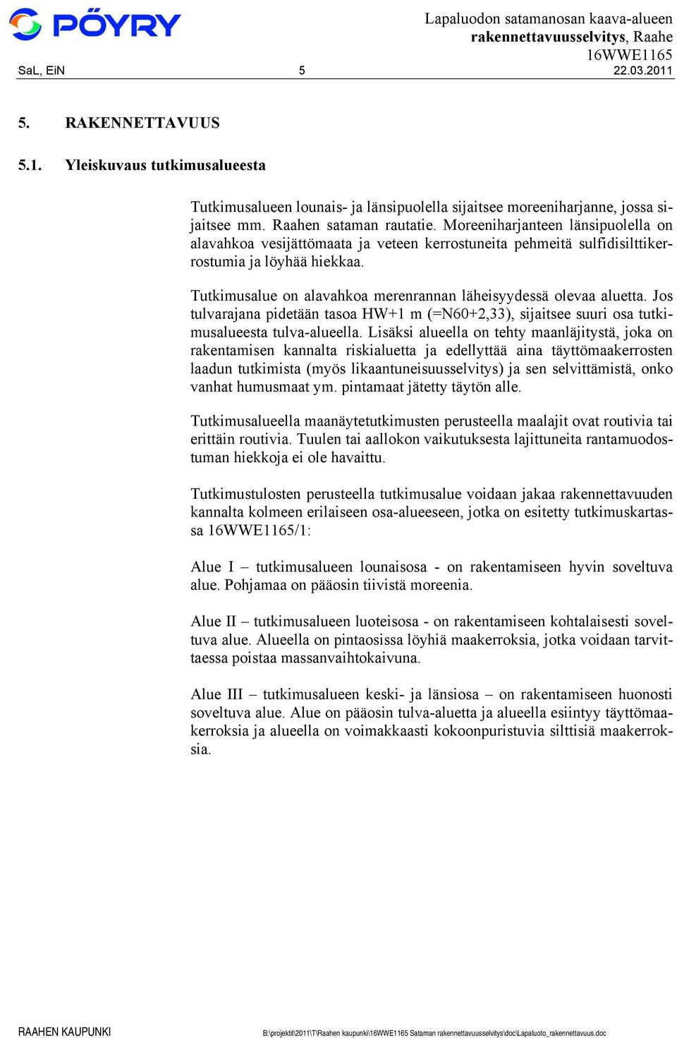 Tutkimusalue on alavahkoa merenrannan läheisyydessä olevaa aluetta. Jos tulvarajana pidetään tasoa HW+1 m (=N60+2,33), sijaitsee suuri osa tutkimusalueesta tulva-alueella.