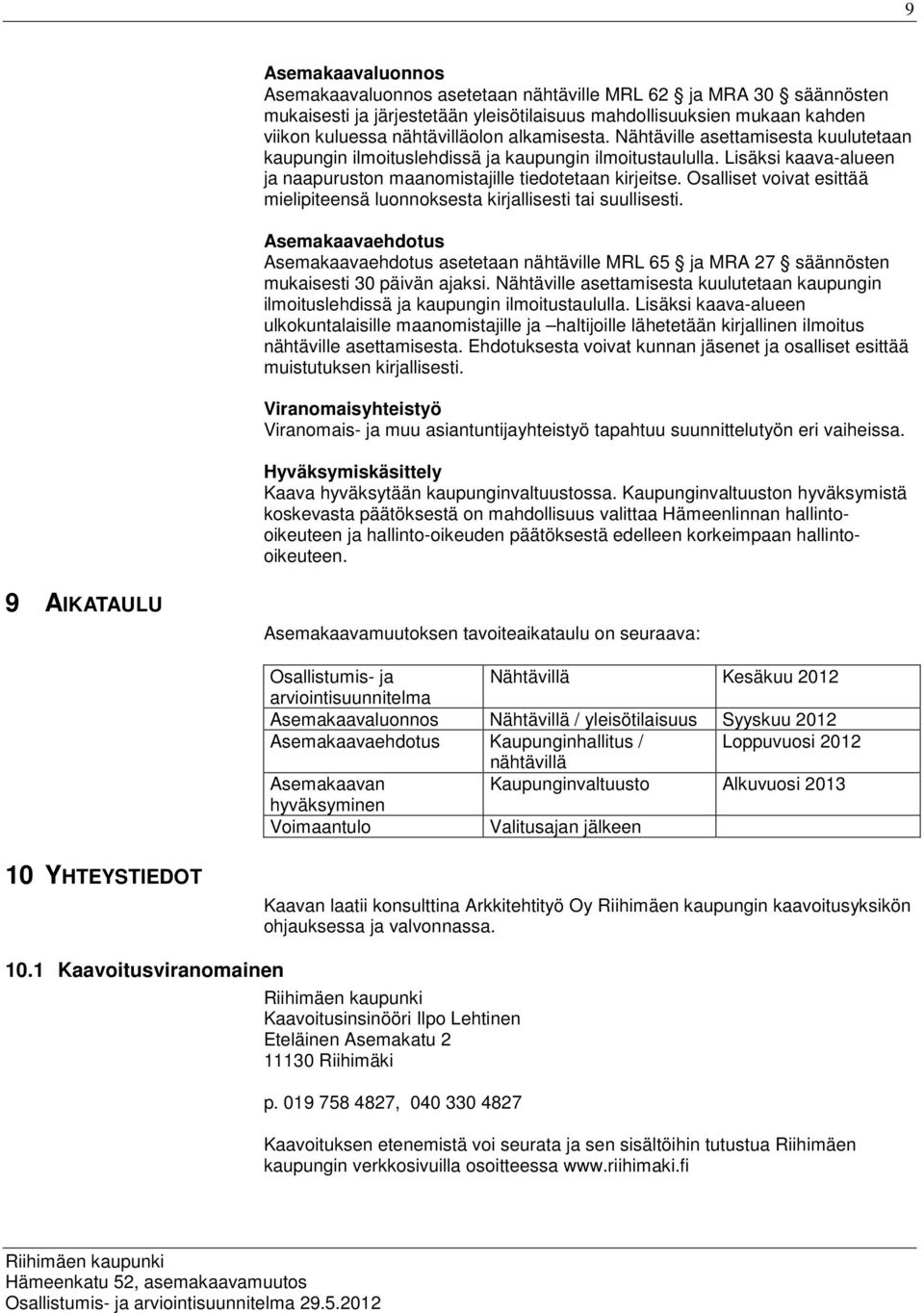 Osalliset voivat esittää mielipiteensä luonnoksesta kirjallisesti tai suullisesti. Asemakaavaehdotus Asemakaavaehdotus asetetaan nähtäville MRL 65 ja MRA 27 säännösten mukaisesti 30 päivän ajaksi.