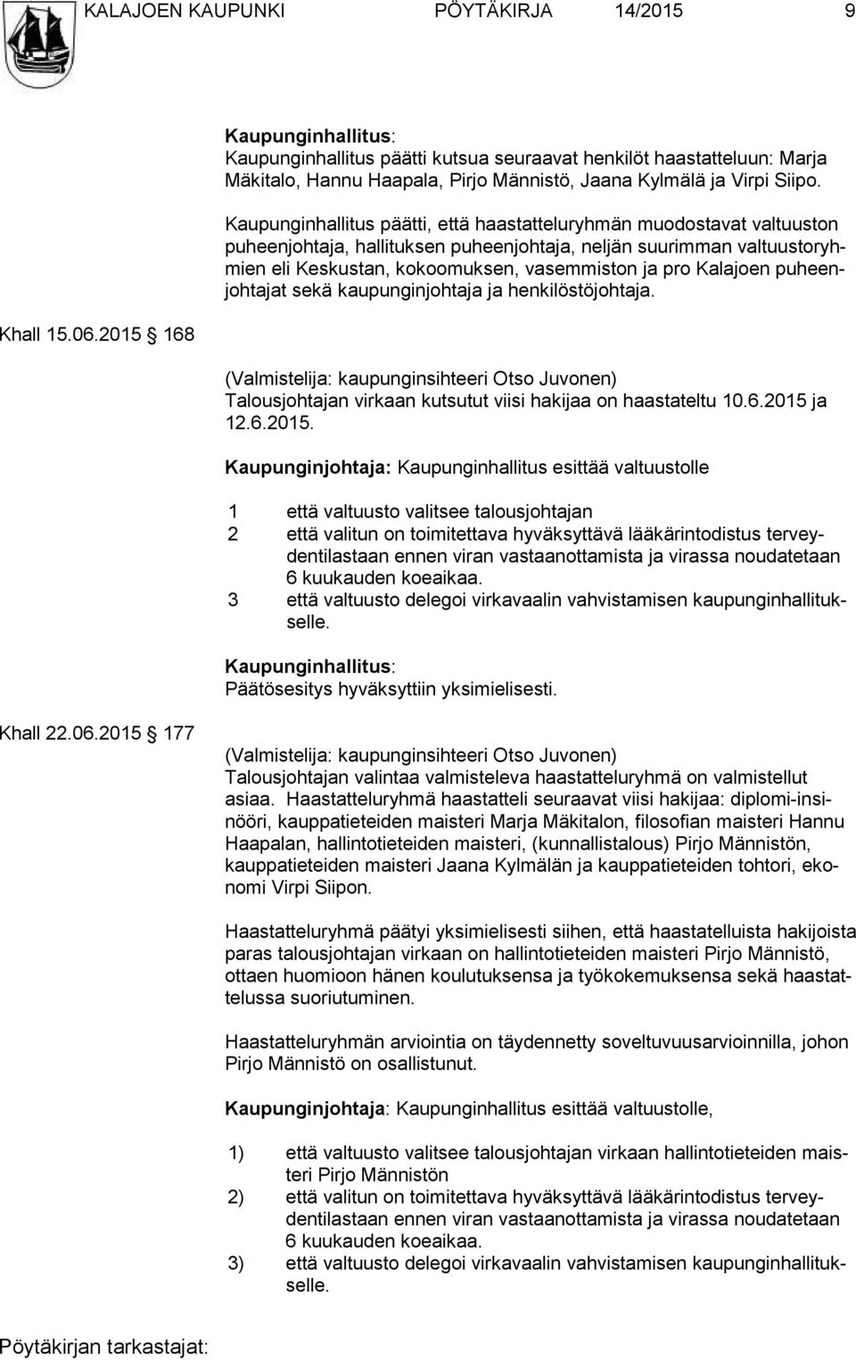 Kaupunginhallitus päätti, että haastatteluryhmän muodostavat valtuuston pu heen joh ta ja, hallituksen puheenjohtaja, neljän suurimman val tuus to ryhmien eli Keskustan, kokoomuksen, vasemmiston ja