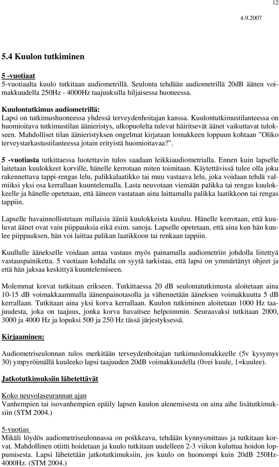 Kuulontutkimustilanteessa on huomioitava tutkimustilan äänieristys, ulkopuolelta tulevat häiritsevät äänet vaikuttavat tulokseen.