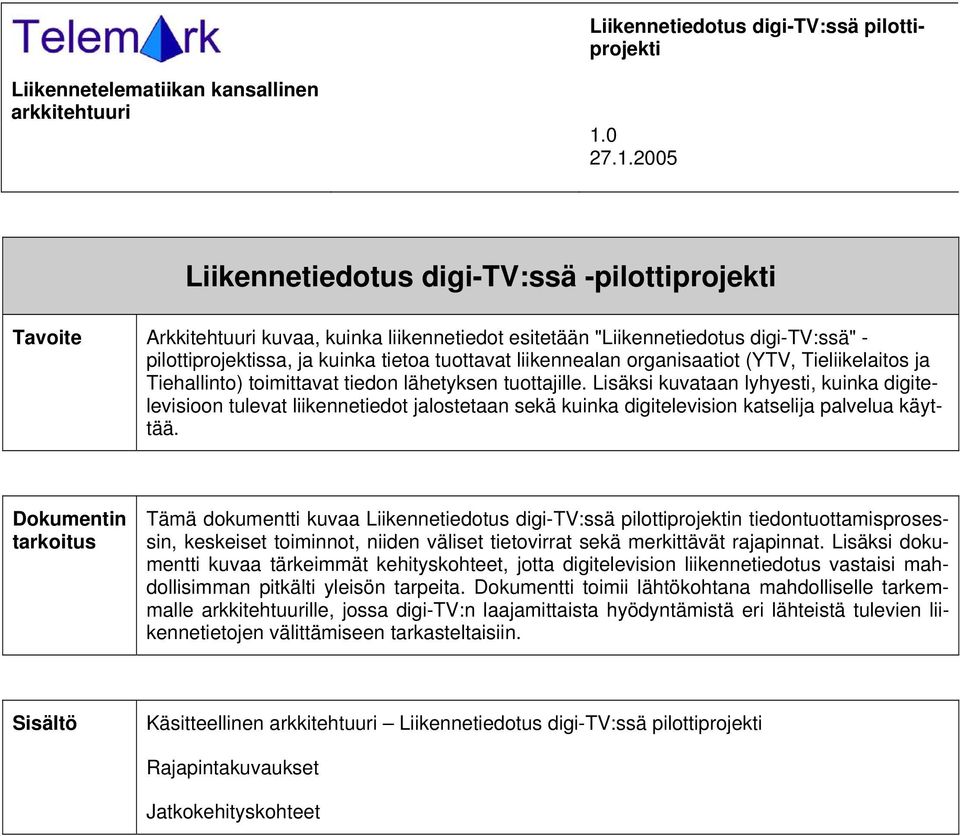 2005 Liikennetiedotus digi-tv:ssä -pilottiprojekti Tavoite Arkkitehtuuri kuvaa, kuinka liikennetiedot esitetään "Liikennetiedotus digi-tv:ssä" - pilottiprojektissa, ja kuinka tietoa tuottavat