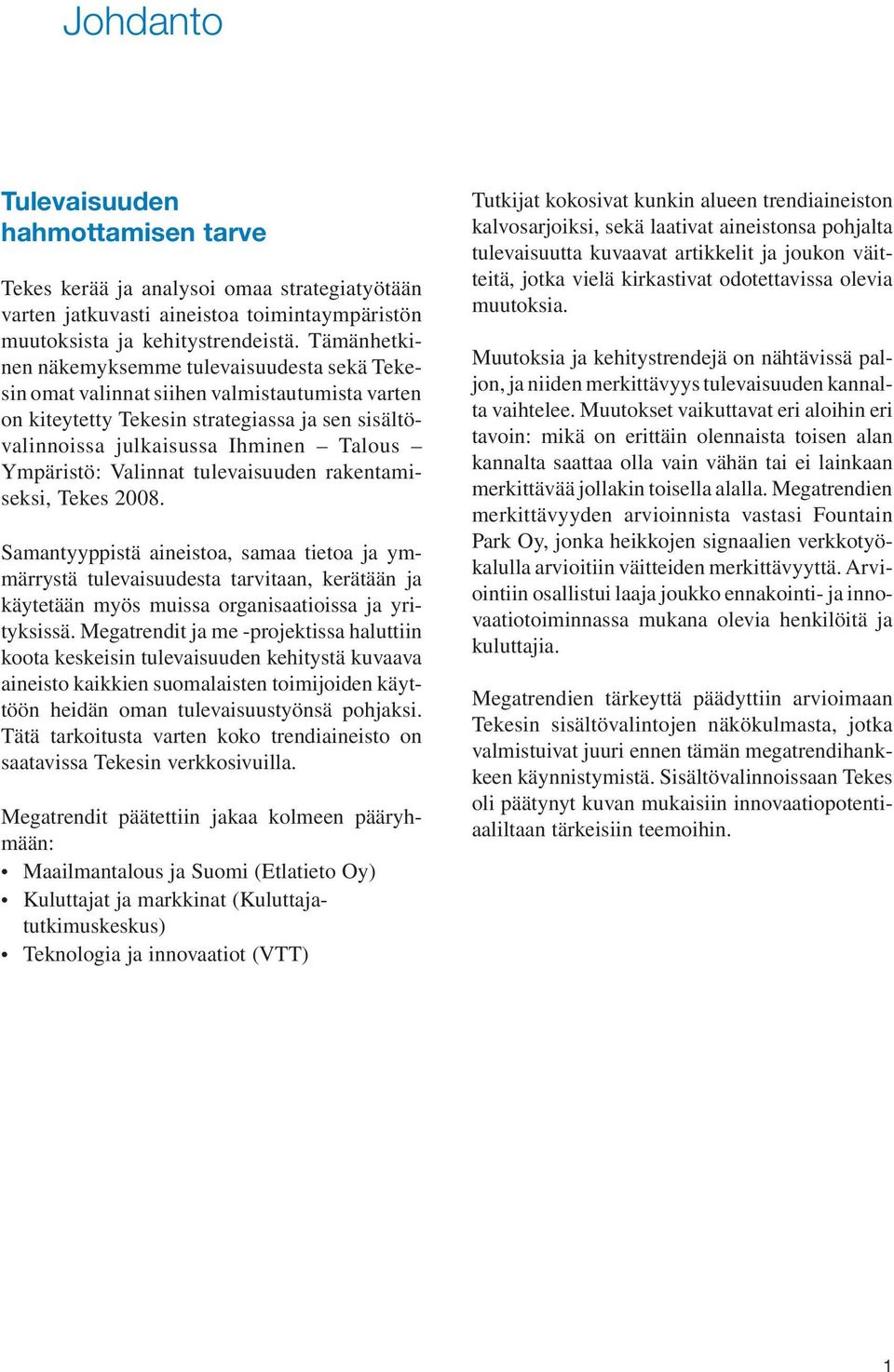 Valinnat tulevaisuuden rakentamiseksi, Tekes 2008. Samantyyppistä aineistoa, samaa tietoa ja ymmärrystä tulevaisuudesta tarvitaan, kerätään ja käytetään myös muissa organisaatioissa ja yrityksissä.