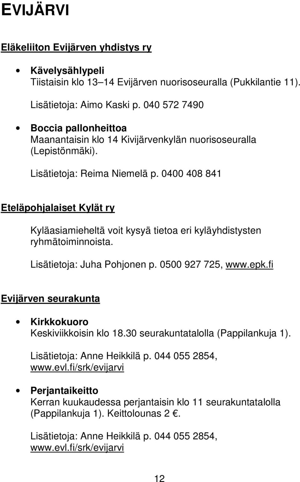 0400 408 841 Eteläpohjalaiset Kylät ry Kyläasiamieheltä voit kysyä tietoa eri kyläyhdistysten ryhmätoiminnoista. Lisätietoja: Juha Pohjonen p. 0500 927 725, www.epk.