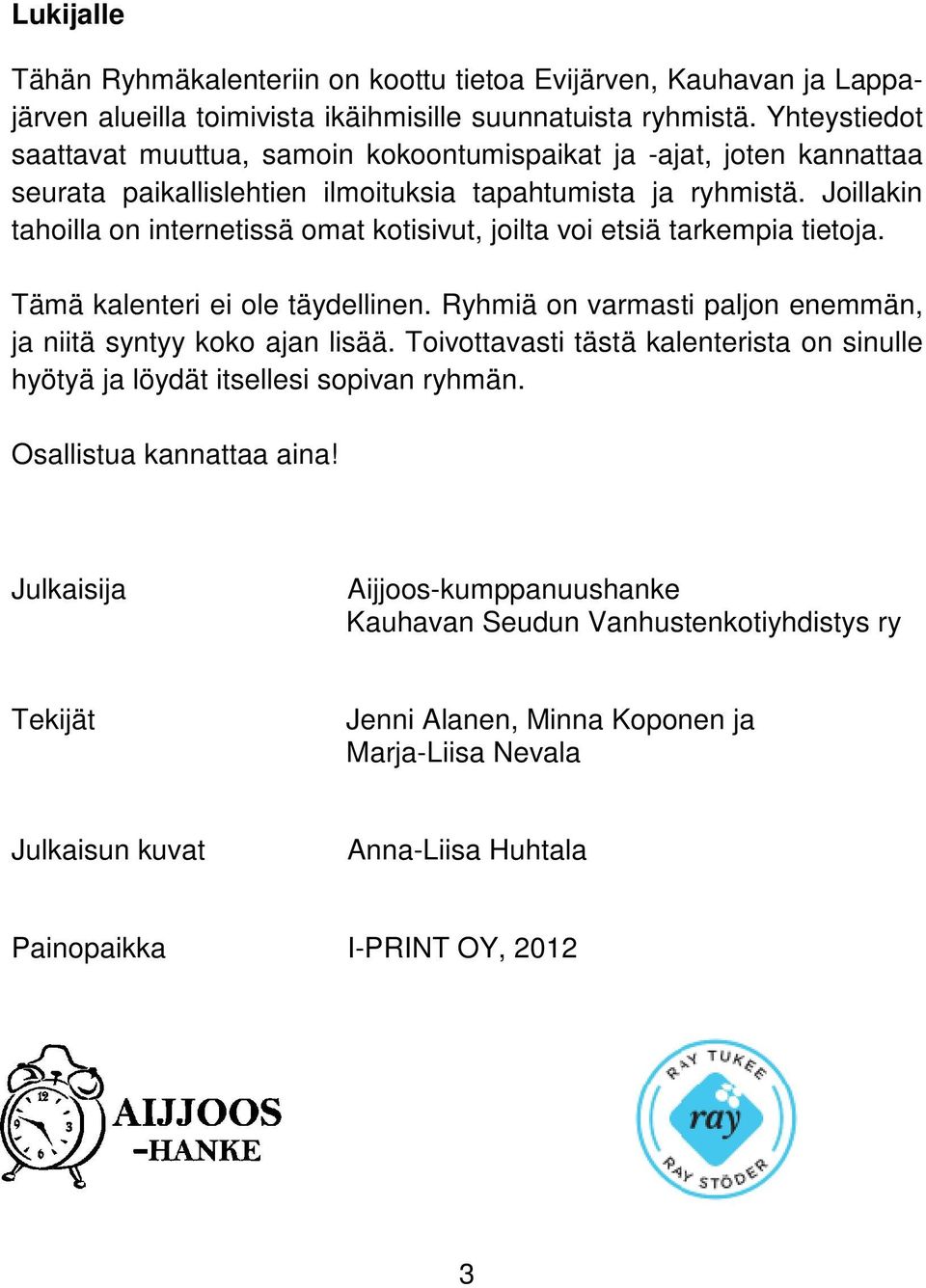 Joillakin tahoilla on internetissä omat kotisivut, joilta voi etsiä tarkempia tietoja. Tämä kalenteri ei ole täydellinen. Ryhmiä on varmasti paljon enemmän, ja niitä syntyy koko ajan lisää.